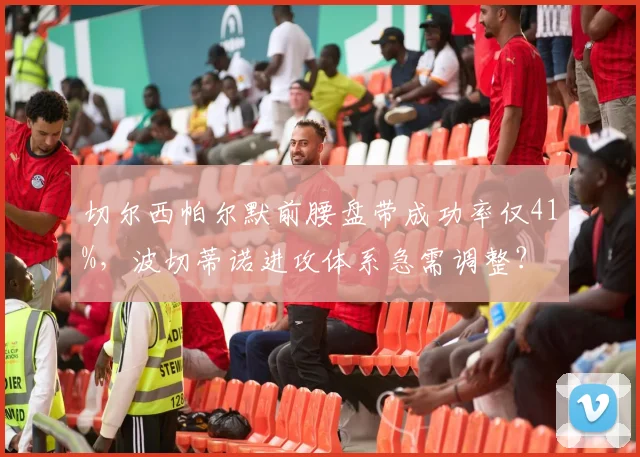 切尔西帕尔默前腰盘带成功率仅41%，波切蒂诺进攻体系急需调整？