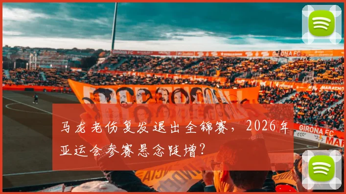 马龙老伤复发退出全锦赛，2026年亚运会参赛悬念陡增？